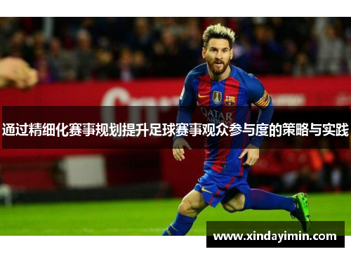 通过精细化赛事规划提升足球赛事观众参与度的策略与实践