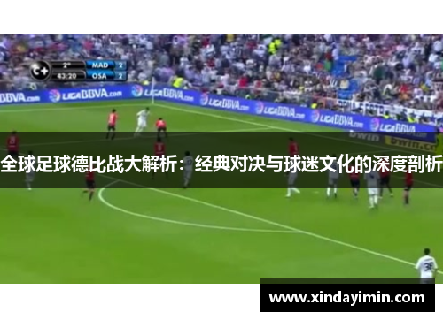 全球足球德比战大解析：经典对决与球迷文化的深度剖析